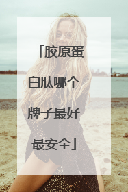 胶原蛋白肽哪个牌子最好最安全