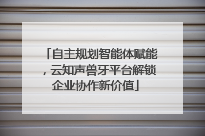 自主规划智能体赋能，云知声兽牙平台解锁企业协作新价值