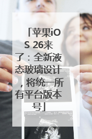 苹果iOS 26来了：全新液态玻璃设计，将统一所有平台版本号