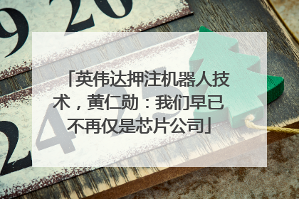 英伟达押注机器人技术，黄仁勋：我们早已不再仅是芯片公司