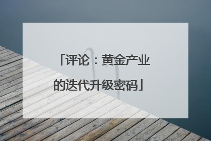 评论：黄金产业的迭代升级密码