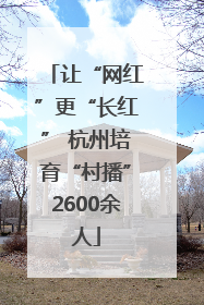 让“网红”更“长红” 杭州培育“村播”2600余人