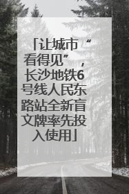 让城市“看得见”，长沙地铁6号线人民东路站全新盲文牌率先投入使用