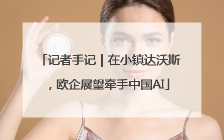 记者手记｜在小镇达沃斯，欧企展望牵手中国AI