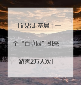 记者走基层｜一个“百草园”引来游客2万人次