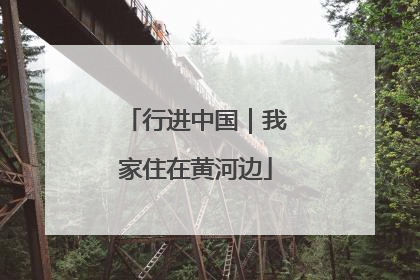 行进中国｜我家住在黄河边