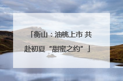 衡山：油桃上市 共赴初夏“甜蜜之约”