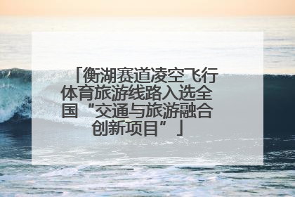衡湖赛道凌空飞行体育旅游线路入选全国“交通与旅游融合创新项目”