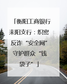 衡阳工商银行耒阳支行：织密反诈“安全网” 守护群众“钱袋子”