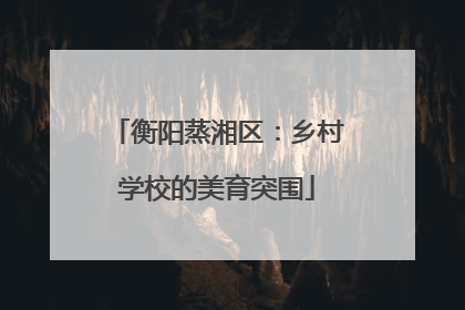 衡阳蒸湘区：乡村学校的美育突围
