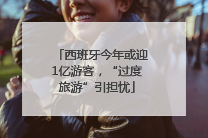西班牙今年或迎1亿游客，“过度旅游”引担忧