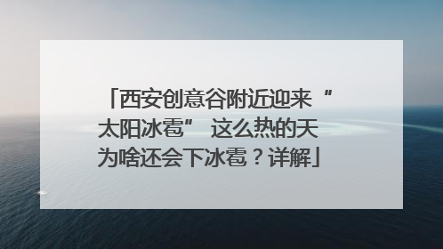西安创意谷附近迎来“太阳冰雹” 这么热的天为啥还会下冰雹？详解