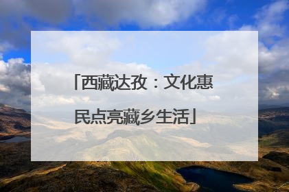 西藏达孜：文化惠民点亮藏乡生活