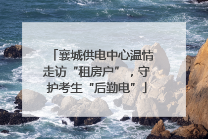 襄城供电中心温情走访“租房户”，守护考生“后勤电”