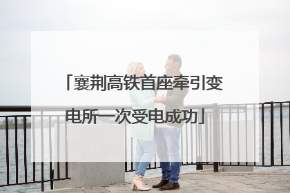 襄荆高铁首座牵引变电所一次受电成功
