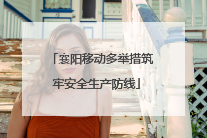 襄阳移动多举措筑牢安全生产防线