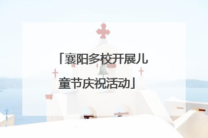 襄阳多校开展儿童节庆祝活动