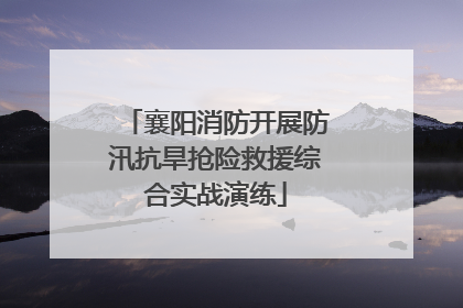 襄阳消防开展防汛抗旱抢险救援综合实战演练