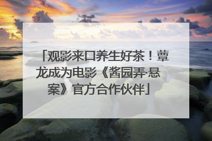 观影来口养生好茶！蕈龙成为电影《酱园弄·悬案》官方合作伙伴