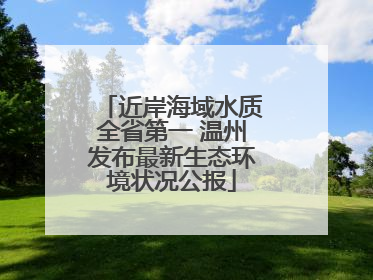 近岸海域水质全省第一 温州发布最新生态环境状况公报