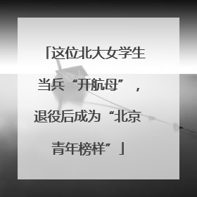 这位北大女学生当兵“开航母”，退役后成为“北京青年榜样”