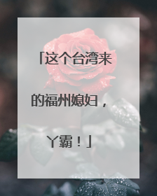 这个台湾来的福州媳妇，丫霸！