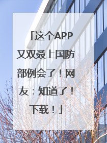 这个APP又双叒上国防部例会了！网友：知道了！下载！