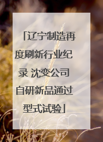 辽宁制造再度刷新行业纪录 沈变公司自研新品通过型式试验