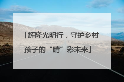 辉隆光明行，守护乡村孩子的“睛”彩未来