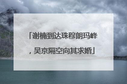 谢楠到达珠穆朗玛峰，吴京隔空向其求婚