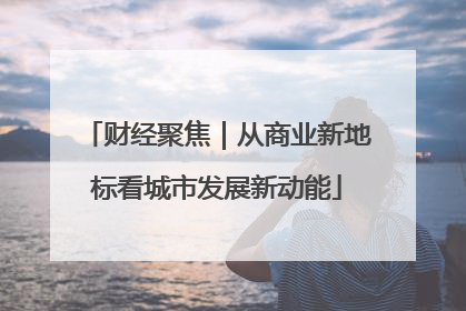 财经聚焦｜从商业新地标看城市发展新动能
