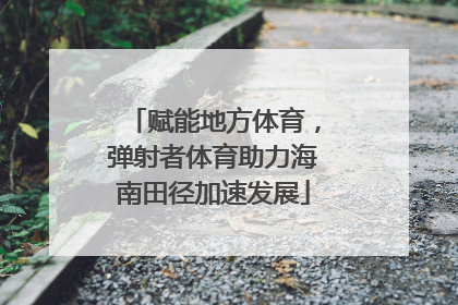 赋能地方体育，弹射者体育助力海南田径加速发展