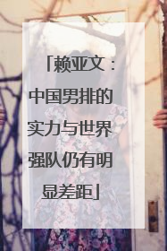 赖亚文：中国男排的实力与世界强队仍有明显差距