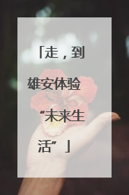 走，到雄安体验“未来生活”