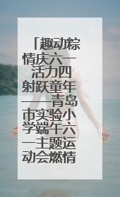 趣动粽情庆六一 活力四射跃童年——青岛市实验小学端午六一主题运动会燃情启幕