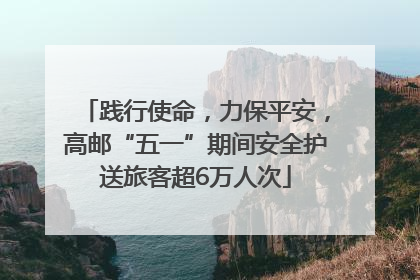 践行使命，力保平安，高邮“五一”期间安全护送旅客超6万人次