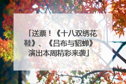 送票！《十八双绣花鞋》、《吕布与貂蝉》演出本周精彩来袭
