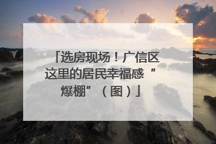 选房现场！广信区这里的居民幸福感“爆棚”（图）