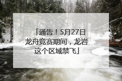 通告！5月27日龙舟竞赛期间，龙岩这个区域禁飞
