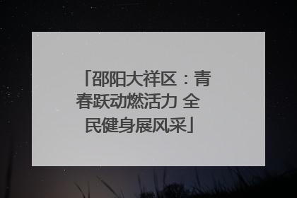 邵阳大祥区：青春跃动燃活力 全民健身展风采