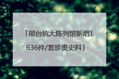 邢台抗大陈列馆新增1636件/套珍贵史料