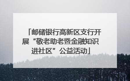 邮储银行高新区支行开展“敬老助老暨金融知识进社区”公益活动