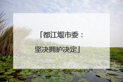 都江堰市委：坚决拥护决定