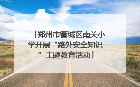 郑州市管城区南关小学开展“路外安全知识”主题教育活动