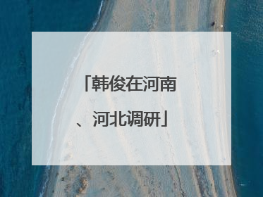 韩俊在河南、河北调研