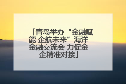青岛举办“金融赋能 企航未来”海洋金融交流会 力促金企精准对接