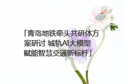 青岛地铁牵头共研体方案研讨 城轨AI大模型赋能智慧交通新标杆