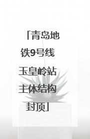青岛地铁9号线玉皇岭站主体结构封顶