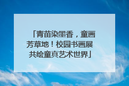 青苗染墨香，童画芳草地！校园书画展共绘童真艺术世界