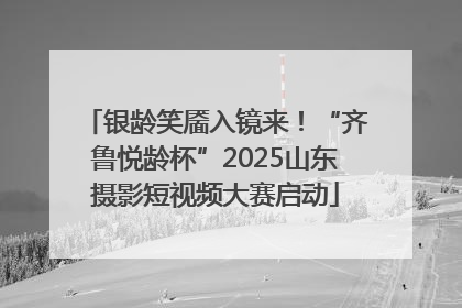 银龄笑靥入镜来！“齐鲁悦龄杯”2025山东摄影短视频大赛启动